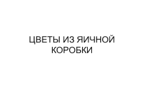 Презентация: Цветы из коробки для яиц