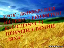 Урок-конференція на тему : Екологічні катастрофи та природні стихійні лиха
