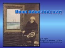 Презентация Иван Айвазовский (6 класс)