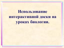 Презентация использование интерактивной доски на уроках биологии