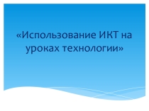 ИКТ на уроках Технологии (презентация)