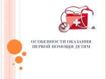 Презентация урока Особенности оказания первой помощи детям