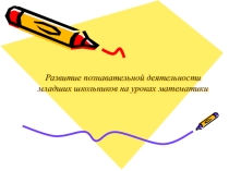 Презентация Развитие познавательной активности младших школьников на уроках математики