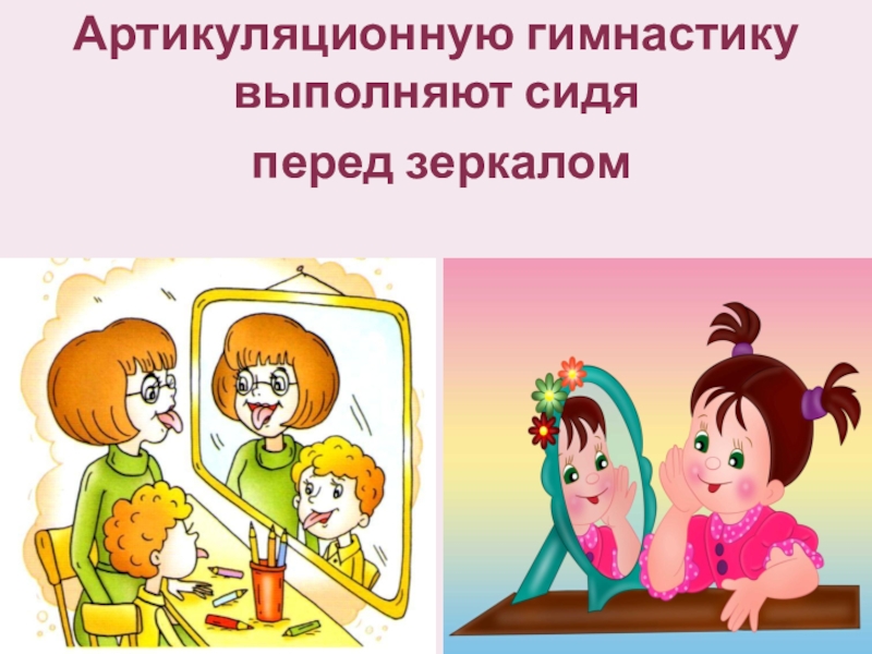 Консультация для педагогов Артикуляционная гимнастика Артикуляционную гимнастику выполняют сидя перед зеркалом Артикуляционную гимнастику выполняют сидя перед зеркалом