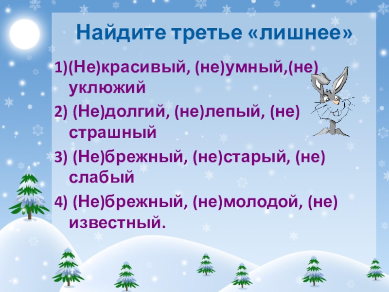 Презентация к уроку НЕ с имена прилагательными (6 класс) Найдите третье «лишнее»1)(Не)красивый, (не)умный,(не)уклюжий2) (Не)долгий, (не)лепый, (не)страшный3) (Не)брежный, (не)старый, (не)слабый4) (Не)брежный, (не)молодой, (не)известный. Найдите третье «лишнее»1)(Не)красивый, (не)умный,(не)уклюжий2) (Не)долгий, (не)лепый, (не)страшный3) (Не)брежный, (не)старый, (не)слабый4) (Не)брежный, (не)молодой, (не)известный.
