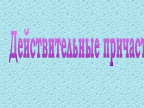 Презентация по русскому языку на тему Действительные причастия