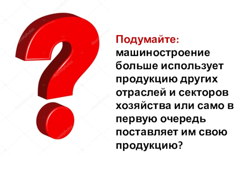 Презентация к уроку географии в 9 классе по теме МАШИНОСТРОИТЕЛЬНЫЙ КОМПЛЕКС Подумайте: машиностроение больше использует продукцию других отраслей и секторов хозяйства или Подумайте: машиностроение больше использует продукцию других отраслей и секторов хозяйства или само в первую очередь поставляет им