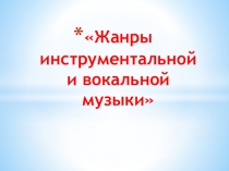 Презентация к уроку музыки Жанры инструментальной и вокальной музыки
