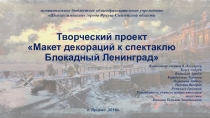 Проект учащихся 8 классаМакет декораций к спектаклюБлокадный Ленинград