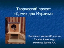 Презентация творческого проекта Домик для Мурзика