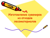 Изготовление сувениров из отходов лесоматериалов
