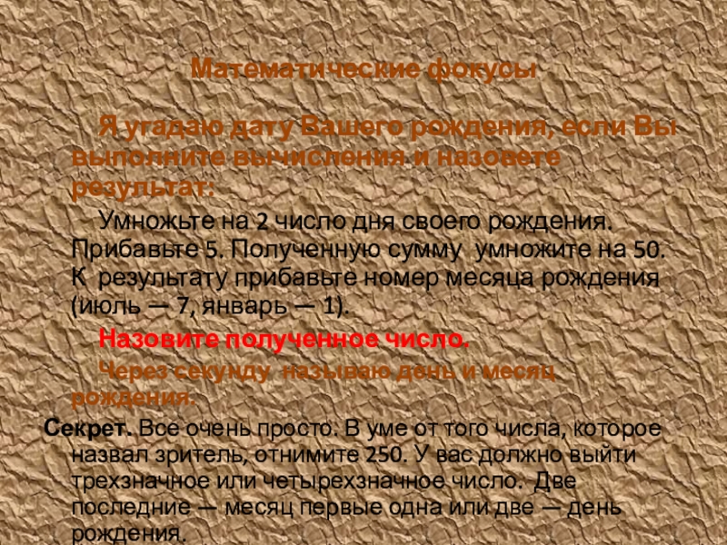 Презентация Ученым можешь ты не быть, но эрудитом быть обязан деловая игра для воспитателей ДОУ Математические фокусыЯ угадаю дату Вашего рождения, если Вы выполните вычисления и Математические фокусыЯ угадаю дату Вашего рождения, если Вы выполните вычисления и назовете результат:Умножьте на 2 число дня своего