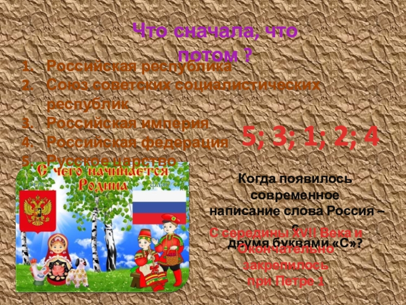 Презентация Ученым можешь ты не быть, но эрудитом быть обязан деловая игра для воспитателей ДОУ Что сначала, что потом ?Российская республикаСоюз советских социалистических республикРоссийская империяРоссийская федерацияРусское Что сначала, что потом ?Российская республикаСоюз советских социалистических республикРоссийская империяРоссийская федерацияРусское царство 5; 3; 1; 2; 4Когда