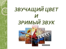 Презентация по искусству на тему ЗВУЧАЩИЙ ЦВЕТ И ЗРИМЫЙ ЗВУК. 8 класс.