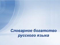 Презентация по русскому языку по теме Словарное богатство языка