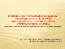 Презентация ПРАКТИКА РАБОТЫ ПО ПРОЕКТИРОВАНИЮ ИНДИВИДУАЛЬНЫХ ТРАЕКТОРИЙ ОБУЧАЮЩИХСЯ С ОГРАНИЧЕННЫМИ ВОЗМОЖНОСТЯМИ ЗДОРОВЬЯ