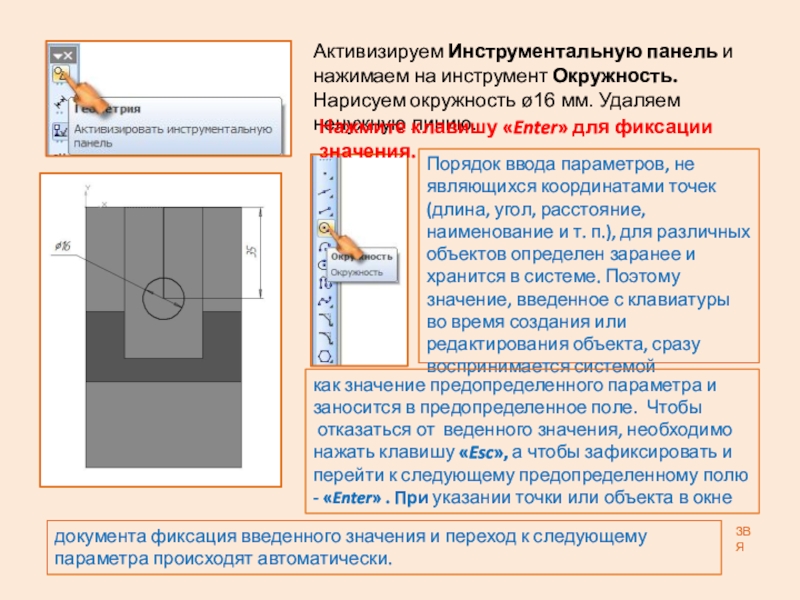 Презентация: Построение 3D детали. К графической работе №4. Черчение 8 класс. Часть 1 ЗВЯАктивизируем Инструментальную панель и нажимаем на инструмент Окружность. Нарисуем окружность ø16 ЗВЯАктивизируем Инструментальную панель и нажимаем на инструмент Окружность. Нарисуем окружность ø16 мм. Удаляем ненужную линию.Нажмите клавишу «Enter»