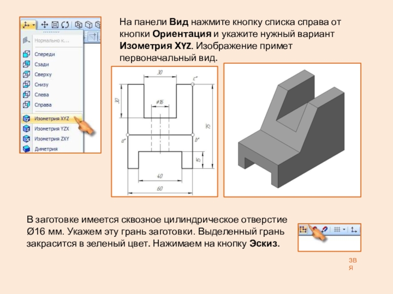 Презентация: Построение 3D детали. К графической работе №4. Черчение 8 класс. Часть 1 ЗВЯНа панели Вид нажмите кнопку списка справа от кнопки Ориентация и ЗВЯНа панели Вид нажмите кнопку списка справа от кнопки Ориентация и укажите нужный вариант Изометрия ХYZ. Изображение