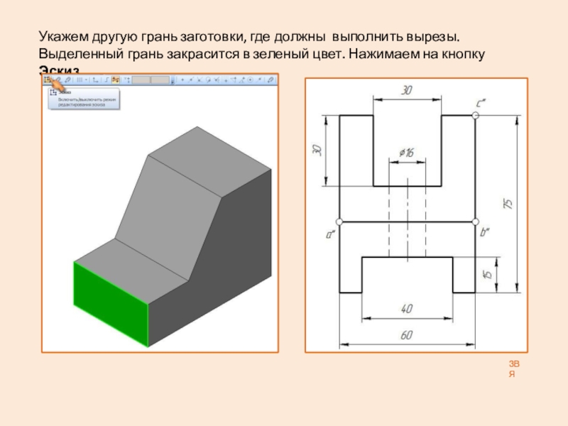 Презентация: Построение 3D детали. К графической работе №4. Черчение 8 класс. Часть 1 ЗВЯУкажем другую грань заготовки, где должны выполнить вырезы. Выделенный грань закрасится ЗВЯУкажем другую грань заготовки, где должны выполнить вырезы. Выделенный грань закрасится в зеленый цвет. Нажимаем на кнопку