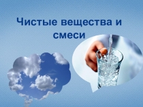 Презентация Чистые вещества и смеси