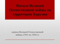 Презентация по истории Карелии на тему Начало Великой Отечественной войны на территории Карелии (11 класс)