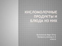 Презентация по технологии Кисломолочные продукты и блюда из них