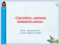 Презентация к уроку математики Сантиметр-единица измерения длины 1 класс