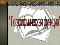 Презентация по математике по теме Логарифмическая функция