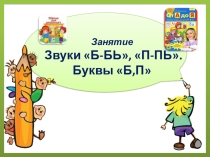 Презентация для подготовки к школе. Звуки Б-БЬ, П-ПЬ. Буквы Б,П