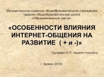Презентация для психолога ОСОБЕННОСТИ ВЛИЯНИЯ ИНТЕРНЕТ-ОБЩЕНИЯ НА РАЗВИТИЕ ( + и -)
