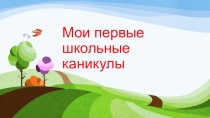 Презентация Мои первые каникулы
