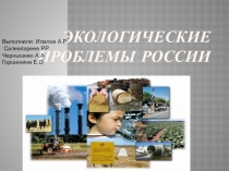 Презентация Экологические проблемы России, выполненная студентами: : Илалов А.., Салемгареев Р.Р.,Чернышево А.А., Горшенина Е.О