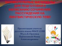 Презентация ЗАНИМАТЕЛЬНЫЕ МАТЕРИАЛЫ ДЛЯ ПОДГОТОВКИ К НАПИСАНИЮ СОЧИНЕНИЯ-РАССУЖДЕНИЯ НА ЛИНГВИСТИЧЕСКУЮ ТЕМУ