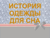 Презентация по технологии на тему История одежды для сна(6 класс)