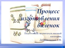 Презентация Процесс изготовления валенок