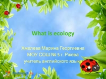 Презентация к уроку по английскому языку в 7 классе Что такое экология