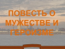 Презентация для классного часа Повесть о мужестве и героизме