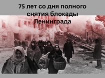 Презентация внеклассного мероприятия 75 лет полного снятия блокады Ленинграда