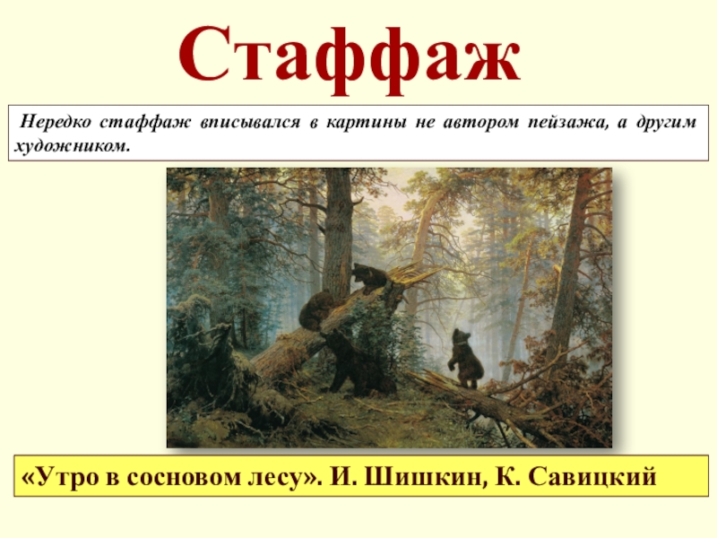 Презентация по ИЗО на тему Природный пейзаж (6 класс) Стаффаж Нередко стаффаж вписывался в картины не автором пейзажа, а другим художником.«Утро Стаффаж Нередко стаффаж вписывался в картины не автором пейзажа, а другим художником.«Утро в сосновом лесу». И. Шишкин, К.