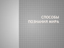 Презентация по обществознанию Способы познания мира.(7класс)