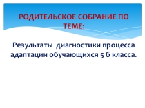 Презентация.РОДИТЕЛЬСКОЕ СОБРАНИЕ ПО ТЕМЕ: Результаты диагностики процесса адаптации обучающихся 5 класса.