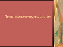 Презентация по экономике Типы экономических систем