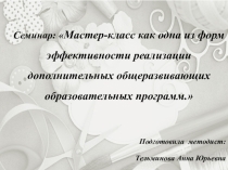 Мастер-класс как одна из форм эффективности реализации дополнительных общеразвивающих образовательных программ.