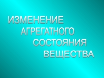 Презентация по физике Изменение агрегатных состояний (8 класс)