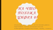 Презентация по математике на тему На что похожа цифра 0? (1 класс)