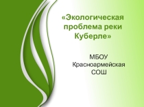 Презентация к ПРОЕКТУ Экологическая проблема реки Куберле