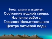 Тема : химия и экология. Состояние водной среды. Изучение работы Главного Испытательного Центра питьевой воды