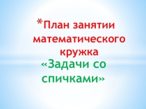 Презентация математического кружка Задачи со спичками