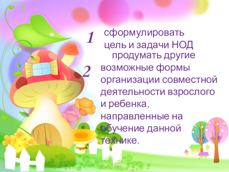 Презентация к мастер - классу для воспитателей Нетрадиционная аппликация в работе с дошкольниками сформулировать цель и задачи НОДпродумать другие возможные формы организации совместной деятельности сформулировать цель и задачи НОДпродумать другие возможные формы организации совместной деятельности взрослого и ребенка, направленные на обучение