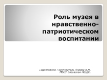 Презентация Роль музея в нравственно -патриотическом воспитании